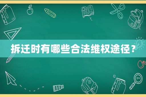 拆遷時(shí)有哪些合法維權(quán)途徑？