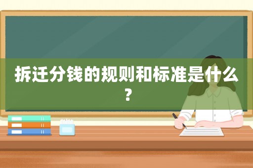 拆遷分錢的規(guī)則和標(biāo)準(zhǔn)是什么？