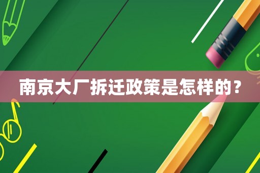 南京大廠拆遷政策是怎樣的？