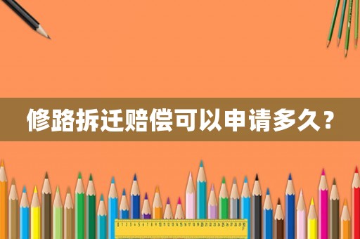 修路拆遷賠償可以申請(qǐng)多久？