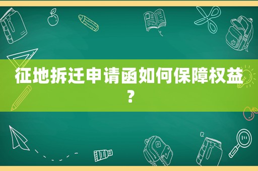 征地拆遷申請(qǐng)函如何保障權(quán)益？