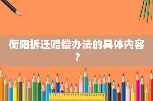 衡陽拆遷賠償辦法的具體內(nèi)容？