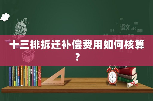 十三排拆遷補償費用如何核算？
