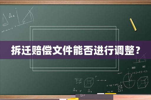 拆遷賠償文件能否進(jìn)行調(diào)整？