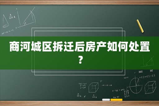 商河城區(qū)拆遷后房產(chǎn)如何處置？