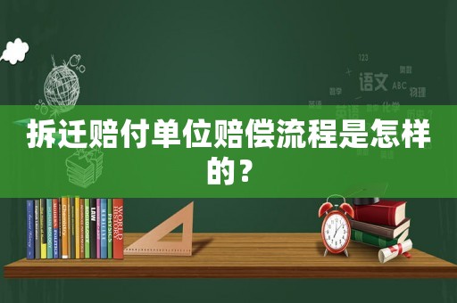 拆遷賠付單位賠償流程是怎樣的？