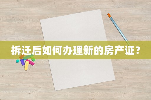 拆遷后如何辦理新的房產(chǎn)證？