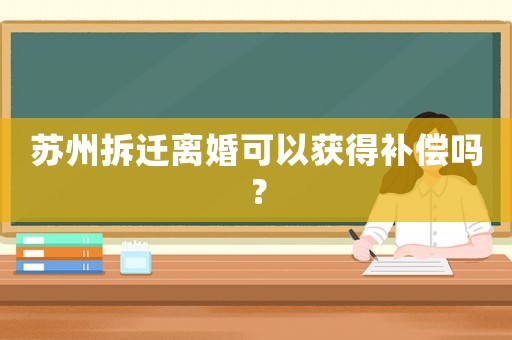 蘇州拆遷離婚可以獲得補(bǔ)償嗎？