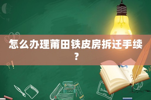 怎么辦理莆田鐵皮房拆遷手續(xù)？