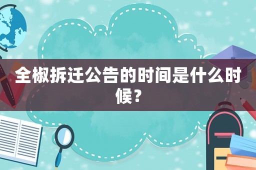 全椒拆遷公告的時(shí)間是什么時(shí)候？