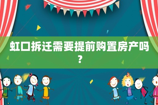 虹口拆遷需要提前購置房產(chǎn)嗎？