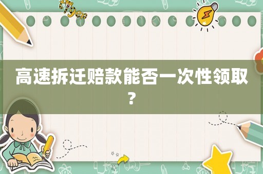 高速拆遷賠款能否一次性領(lǐng)取?