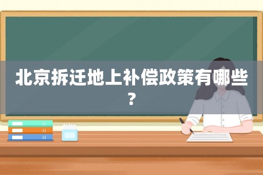 北京拆遷地上補(bǔ)償政策有哪些?