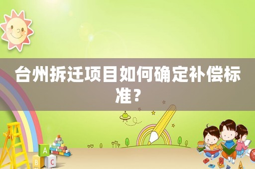 臺州拆遷項目如何確定補償標(biāo)準(zhǔn)？