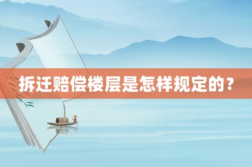 拆遷賠償樓層是怎樣規(guī)定的？