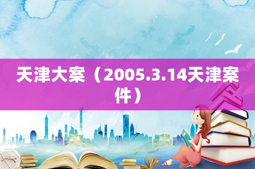 天津大案（2005.3.14天津案件）