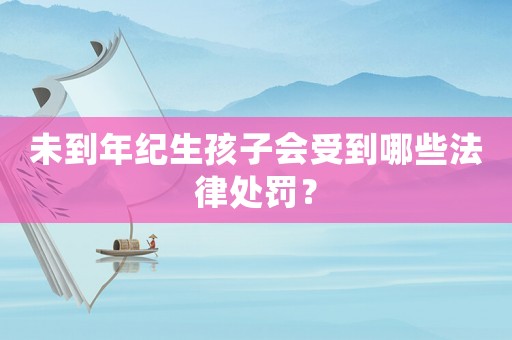未到年紀(jì)生孩子會(huì)受到哪些法律處罰？