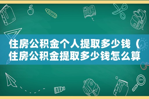 住房公積金個人提取多少錢（住房公積金提取多少錢怎么算）