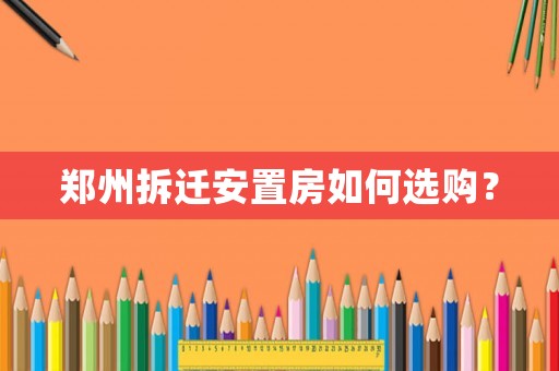 鄭州拆遷安置房如何選購(gòu)？