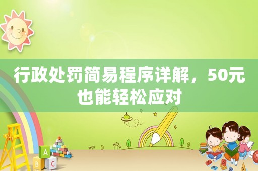 行政處罰簡易程序詳解，50元也能輕松應(yīng)對(duì)