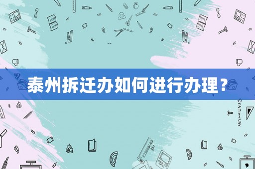 泰州拆遷辦如何進(jìn)行辦理？