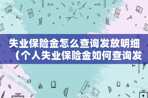 失業(yè)保險金怎么查詢發(fā)放明細(xì)（個人失業(yè)保險金如何查詢發(fā)放）