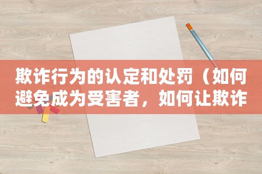 欺詐行為的認(rèn)定和處罰（如何避免成為受害者，如何讓欺詐者付出代價(jià)）