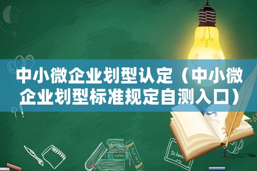 中小微企業(yè)劃型認(rèn)定（中小微企業(yè)劃型標(biāo)準(zhǔn)規(guī)定自測(cè)入口）