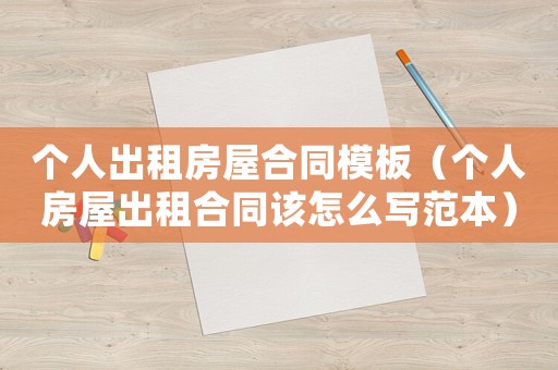 個(gè)人出租房屋合同模板（個(gè)人房屋出租合同該怎么寫范本）