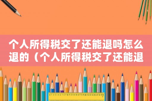 個(gè)人所得稅交了還能退嗎怎么退的（個(gè)人所得稅交了還能退嗎怎么退）