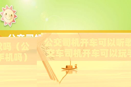 公交司機(jī)開車可以聽歌嗎（公交車司機(jī)開車可以玩手機(jī)嗎）