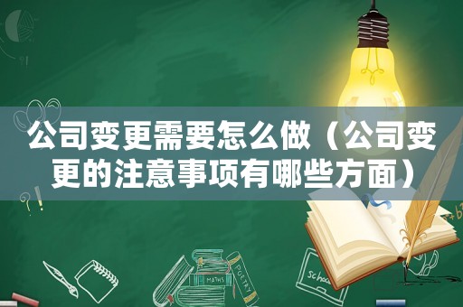 公司變更需要怎么做（公司變更的注意事項(xiàng)有哪些方面）