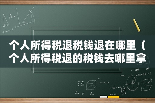 個(gè)人所得稅退稅錢退在哪里（個(gè)人所得稅退的稅錢去哪里拿）