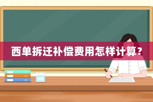西單拆遷補(bǔ)償費(fèi)用怎樣計(jì)算？