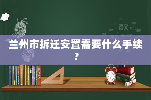 蘭州市拆遷安置需要什么手續(xù)？