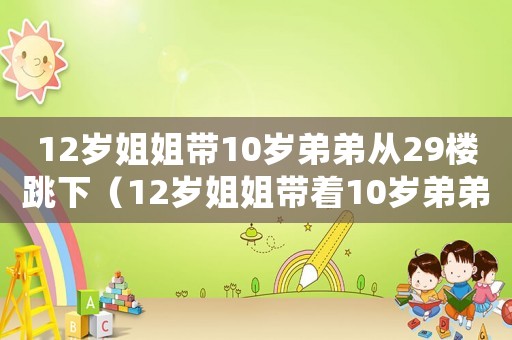 12歲姐姐帶10歲弟弟從29樓跳下（12歲姐姐帶著10歲弟弟墜樓）