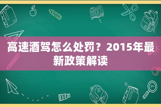 高速酒駕怎么處罰？2015年最新政策解讀