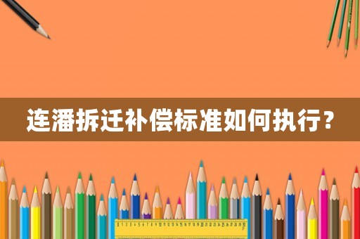連潘拆遷補(bǔ)償標(biāo)準(zhǔn)如何執(zhí)行？