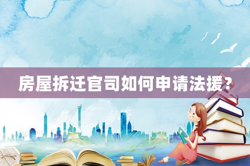 房屋拆遷官司如何申請法援？