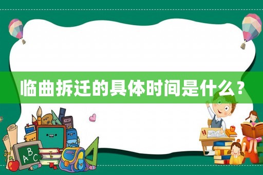 臨曲拆遷的具體時(shí)間是什么？