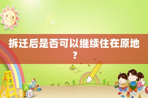 拆遷后是否可以繼續(xù)住在原地？
