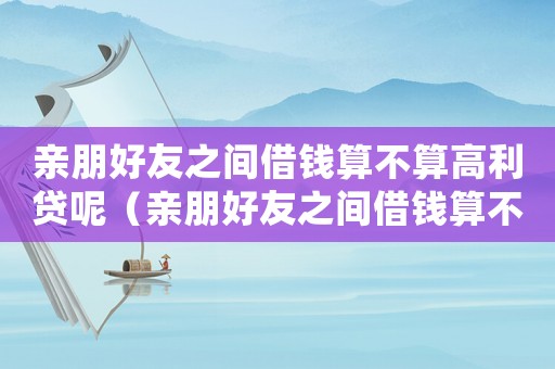 親朋好友之間借錢(qián)算不算高利貸呢（親朋好友之間借錢(qián)算不算高利貸）
