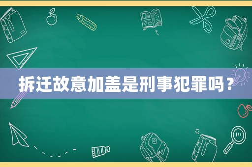 拆遷故意加蓋是刑事犯罪嗎？