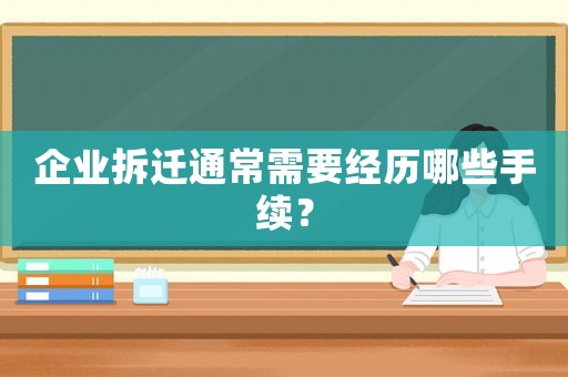企業(yè)拆遷通常需要經(jīng)歷哪些手續(xù)？