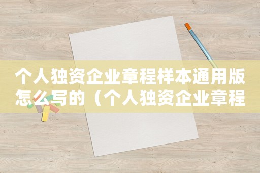 個人獨資企業(yè)章程樣本通用版怎么寫的（個人獨資企業(yè)章程樣本通用版怎么寫）