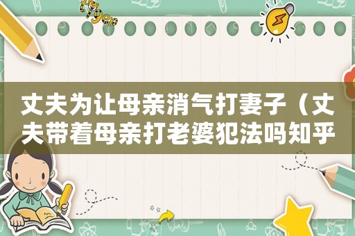 丈夫為讓母親消氣打妻子（丈夫帶著母親打老婆犯法嗎知乎）