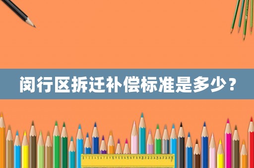 閔行區(qū)拆遷補償標準是多少？
