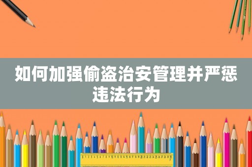 如何加強(qiáng)偷盜治安管理并嚴(yán)懲違法行為