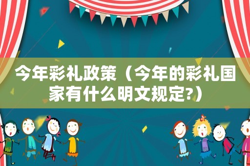 今年彩禮政策（今年的彩禮國(guó)家有什么明文規(guī)定?）
