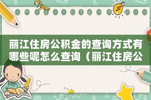 麗江住房公積金的查詢方式有哪些呢怎么查詢（麗江住房公積金的查詢方式有哪些呢）